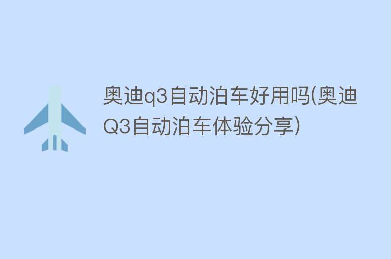奥迪q3自动泊车好用吗(奥迪Q3自动泊车体验分享) 奥迪q3自动泊车好用吗(奥迪Q3自动泊车体验分享)