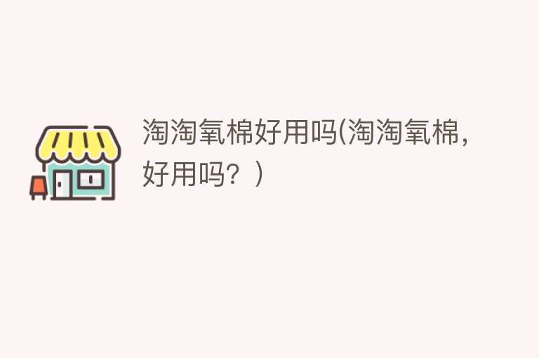 淘淘氧棉好用吗(淘淘氧棉,好用吗?) 淘淘氧棉好用吗(淘淘氧棉,好用吗?)