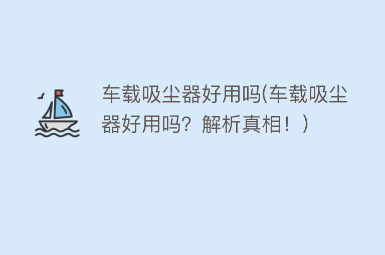 车载吸尘器好用吗(车载吸尘器好用吗?解析真相!) 车载吸尘器好用吗(车载吸尘器好用吗?解析真相!)