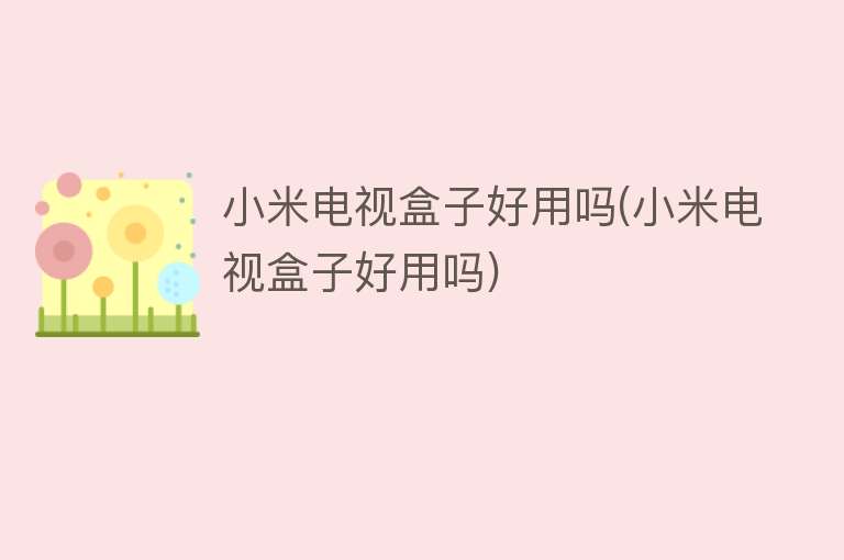 小米电视盒子好用吗(小米电视盒子好用吗) 小米电视盒子好用吗(小米电视盒子好用吗)