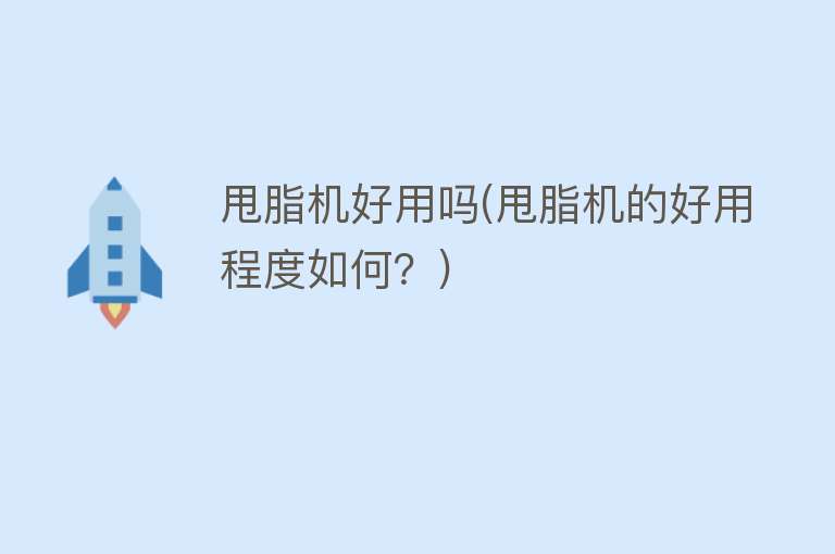 甩脂机好用吗(甩脂机的好用程度如何?) 甩脂机好用吗(甩脂机的好用程度如何?)