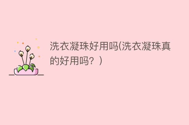 洗衣凝珠好用吗(洗衣凝珠真的好用吗?) 洗衣凝珠好用吗(洗衣凝珠真的好用吗?)