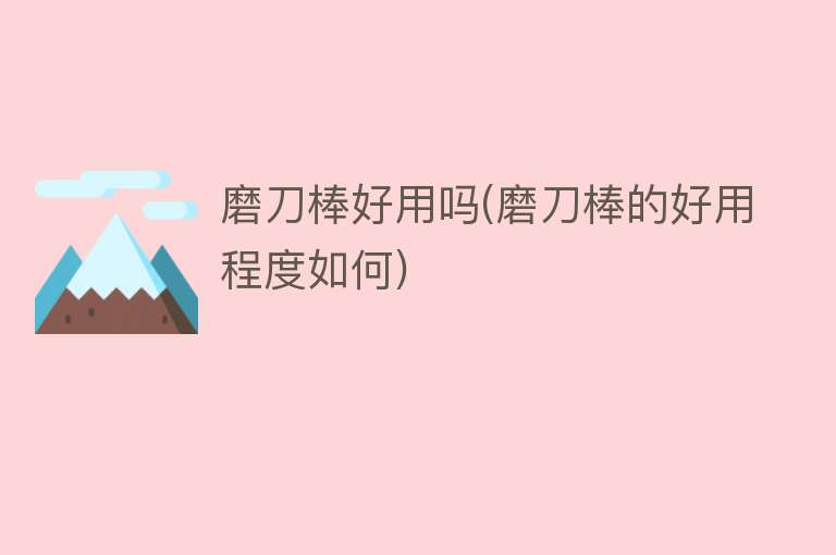 磨刀棒好用吗(磨刀棒的好用程度如何) 磨刀棒好用吗(磨刀棒的好用程度如何)