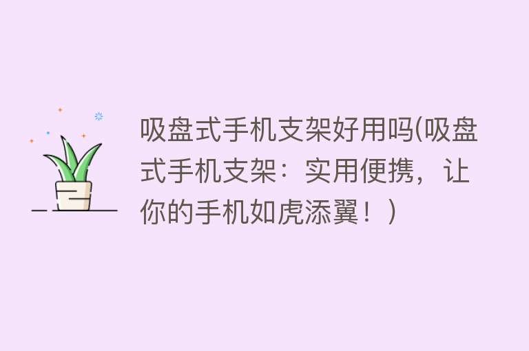 吸盘式手机支架好用吗(吸盘式手机支架:实用便携,让你的手机如虎添翼!) 吸盘式手机支架好用吗(吸盘式手机支架:实用便携,让你的手机如虎添翼!)