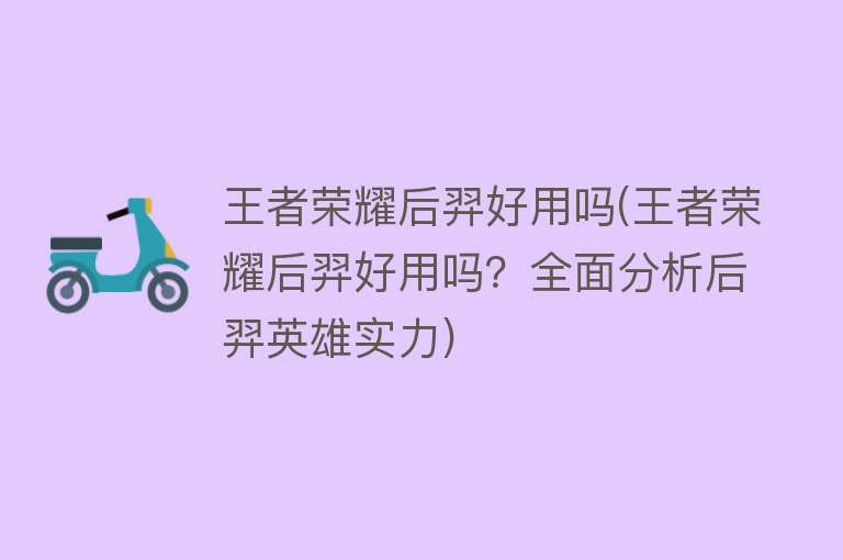 王者荣耀后羿好用吗(王者荣耀后羿好用吗?全面分析后羿英雄实力) 王者荣耀后羿好用吗(王者荣耀后羿好用吗?全面分析后羿英雄实力)