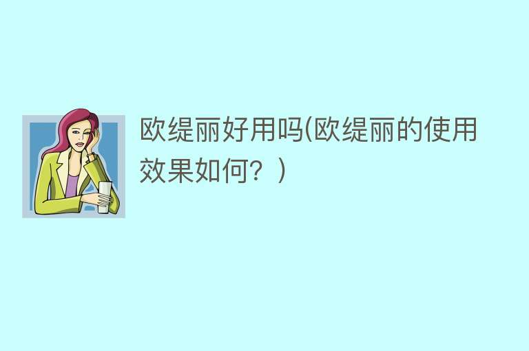欧缇丽好用吗(欧缇丽的使用效果如何?) 欧缇丽好用吗(欧缇丽的使用效果如何?)