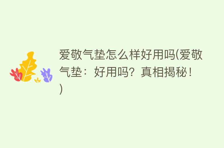 爱敬气垫怎么样好用吗(爱敬气垫:好用吗?真相揭秘!) 爱敬气垫怎么样好用吗(爱敬气垫:好用吗?真相揭秘!)