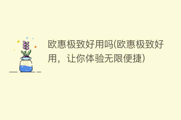 欧惠极致好用吗(欧惠极致好用,让你体验无限便捷) 欧惠极致好用吗(欧惠极致好用,让你体验无限便捷)