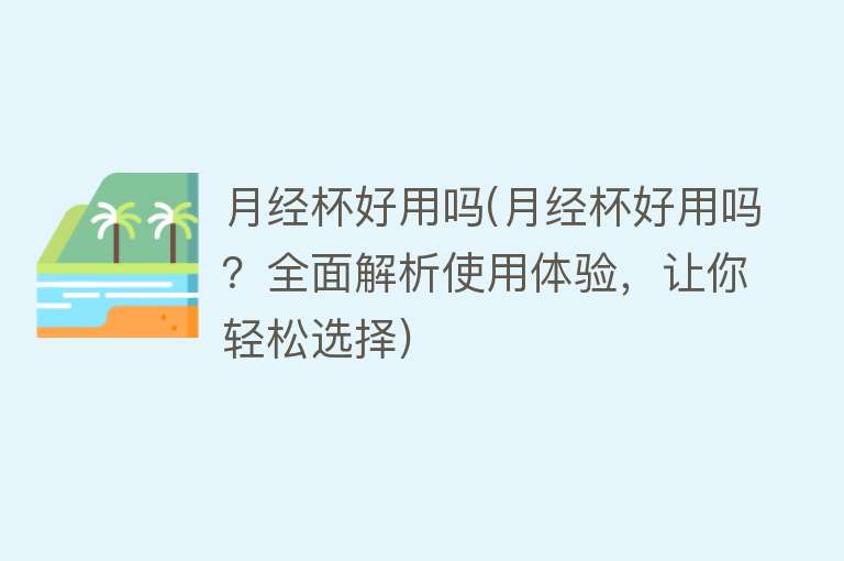 月经杯好用吗(月经杯好用吗？全面解析使用体验，让你轻松选择)