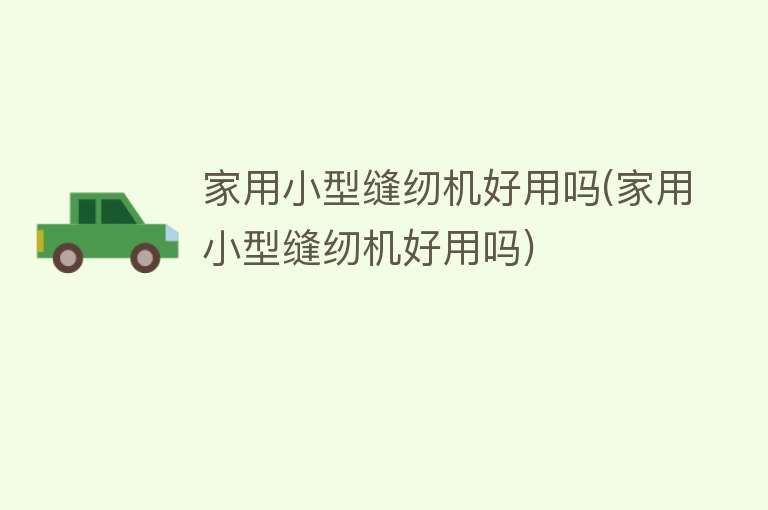 家用小型缝纫机好用吗(家用小型缝纫机好用吗) 家用小型缝纫机好用吗(家用小型缝纫机好用吗)