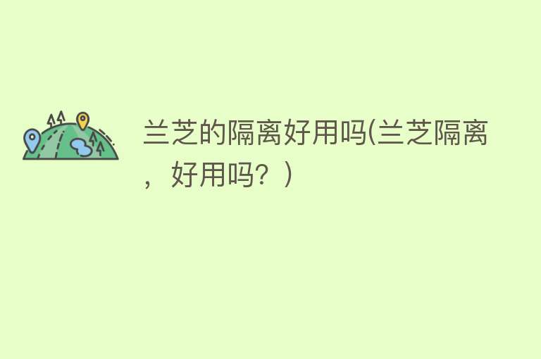 兰芝的隔离好用吗(兰芝隔离,好用吗?) 兰芝的隔离好用吗(兰芝隔离,好用吗?)