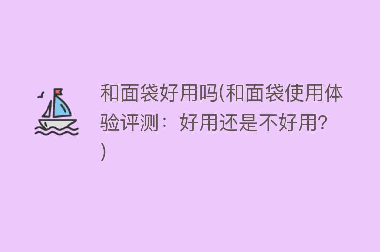 和面袋好用吗(和面袋使用体验评测:好用还是不好用?) 和面袋好用吗(和面袋使用体验评测:好用还是不好用?)