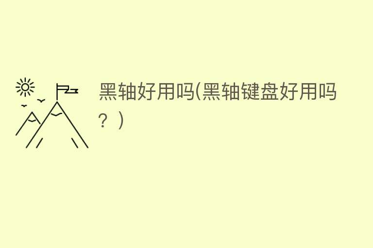 黑轴好用吗(黑轴键盘好用吗?) 黑轴好用吗(黑轴键盘好用吗?)