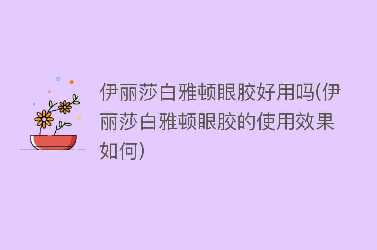 伊丽莎白雅顿眼胶好用吗(伊丽莎白雅顿眼胶的使用效果如何) 伊丽莎白雅顿眼胶好用吗(伊丽莎白雅顿眼胶的使用效果如何)