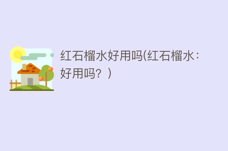 红石榴水好用吗(红石榴水:好用吗?) 红石榴水好用吗(红石榴水:好用吗?)