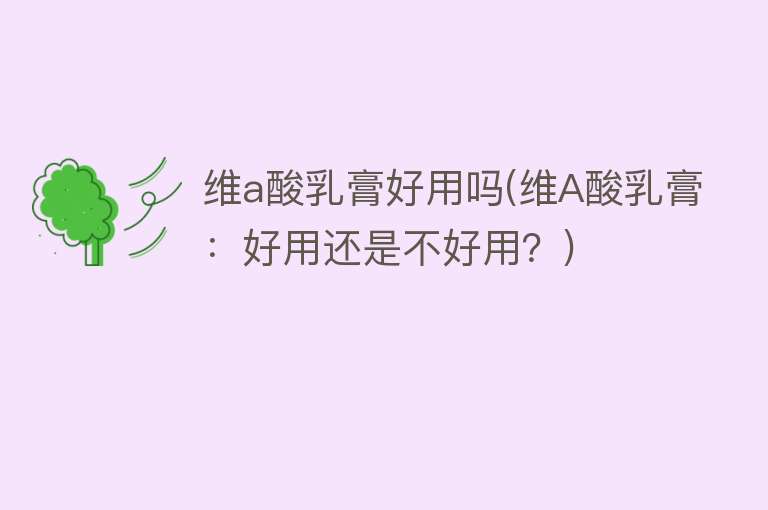 维a酸乳膏好用吗(维A酸乳膏:好用还是不好用?) 维a酸乳膏好用吗(维A酸乳膏:好用还是不好用?)