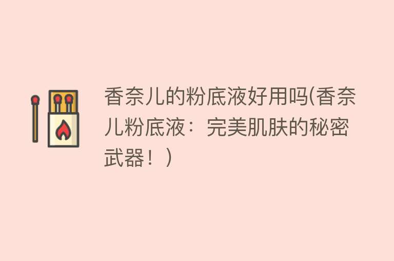 香奈儿的粉底液好用吗(香奈儿粉底液：完美肌肤的秘密武器！)