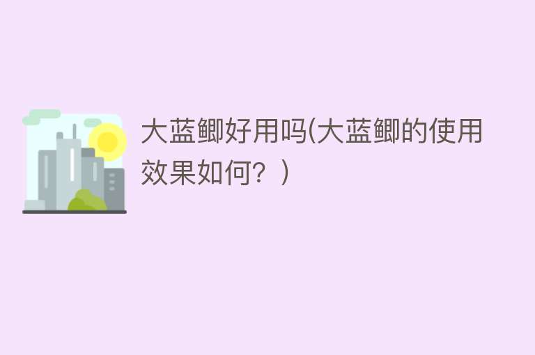 大蓝鲫好用吗(大蓝鲫的使用效果如何?) 大蓝鲫好用吗(大蓝鲫的使用效果如何?)