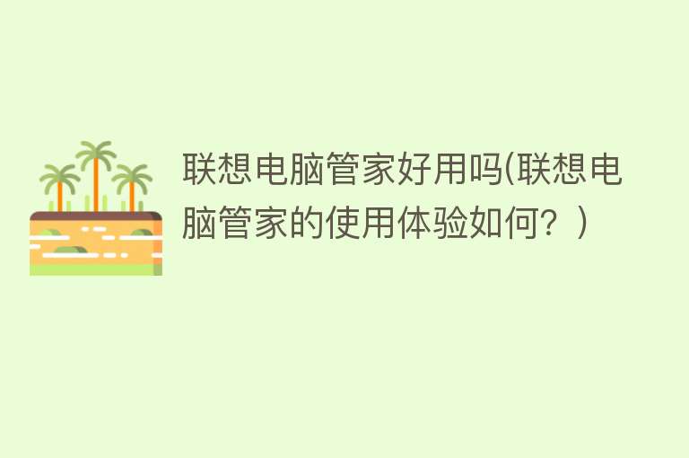 联想电脑管家好用吗(联想电脑管家的使用体验如何?) 联想电脑管家好用吗(联想电脑管家的使用体验如何?)