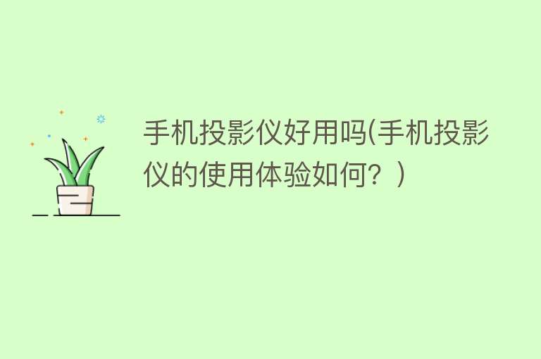 手机投影仪好用吗(手机投影仪的使用体验如何?) 手机投影仪好用吗(手机投影仪的使用体验如何?)