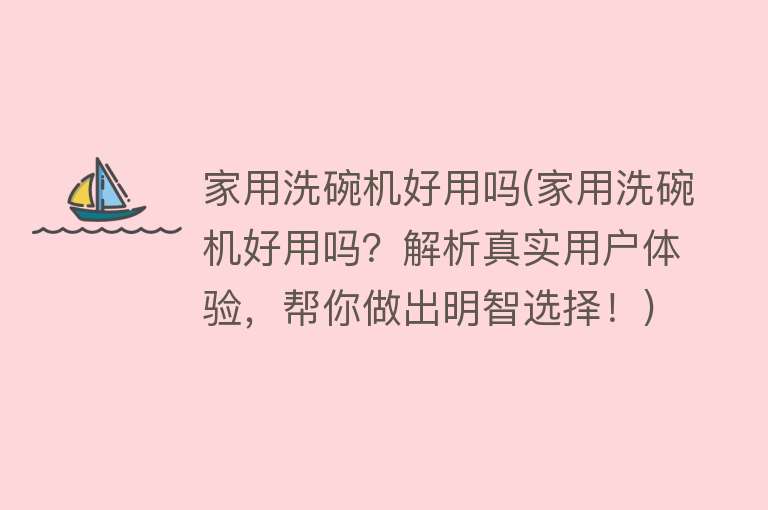 家用洗碗机好用吗(家用洗碗机好用吗?解析真实用户体验,帮你做出明智选择!) 家用洗碗机好用吗(家用洗碗机好用吗?解析真实用户体验,帮你做出明智选择!)