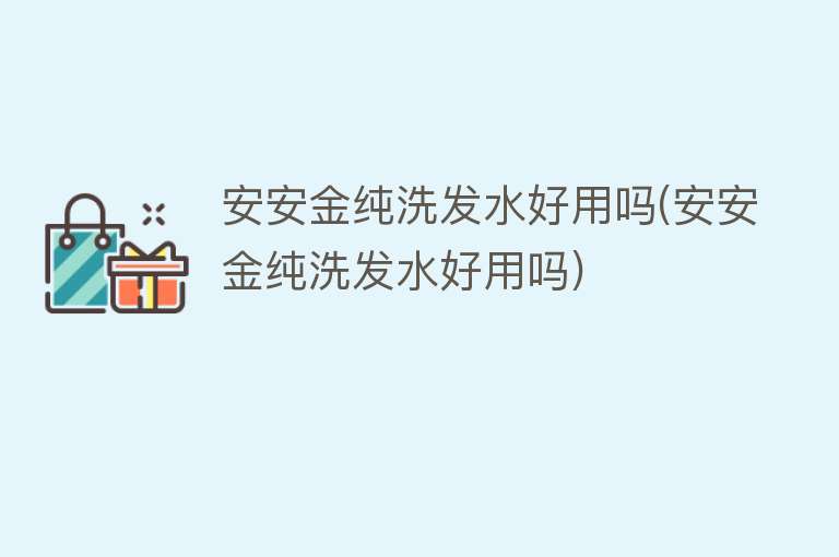 安安金纯洗发水好用吗(安安金纯洗发水好用吗) 安安金纯洗发水好用吗(安安金纯洗发水好用吗)
