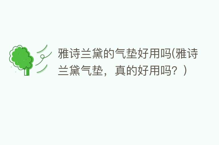 雅诗兰黛的气垫好用吗(雅诗兰黛气垫,真的好用吗?) 雅诗兰黛的气垫好用吗(雅诗兰黛气垫,真的好用吗?)