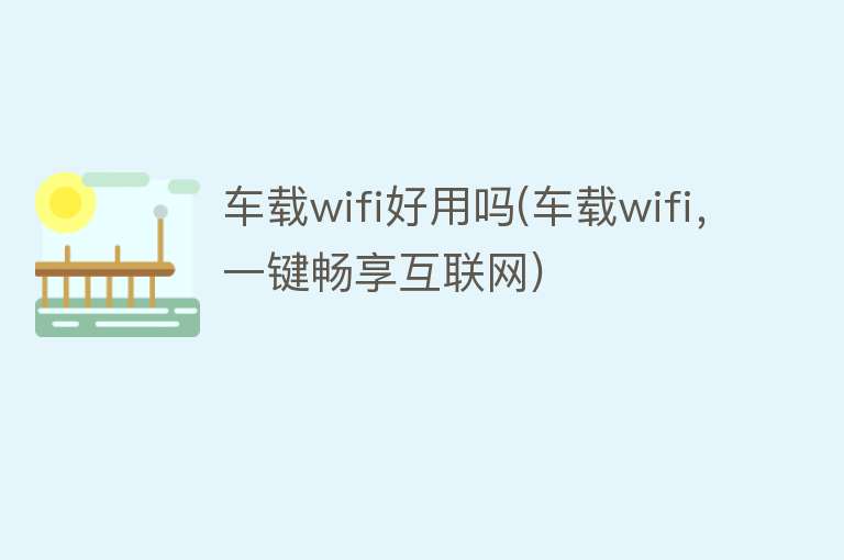 车载wifi好用吗(车载wifi，一键畅享互联网)