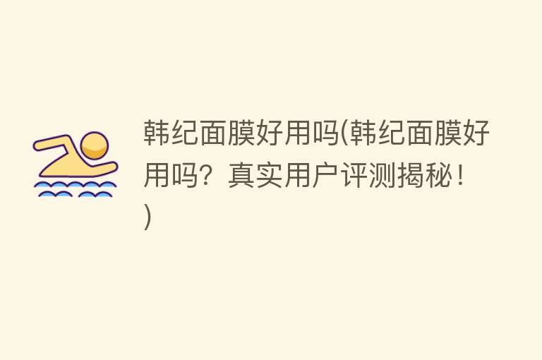 韩纪面膜好用吗(韩纪面膜好用吗?真实用户评测揭秘!) 韩纪面膜好用吗(韩纪面膜好用吗?真实用户评测揭秘!)