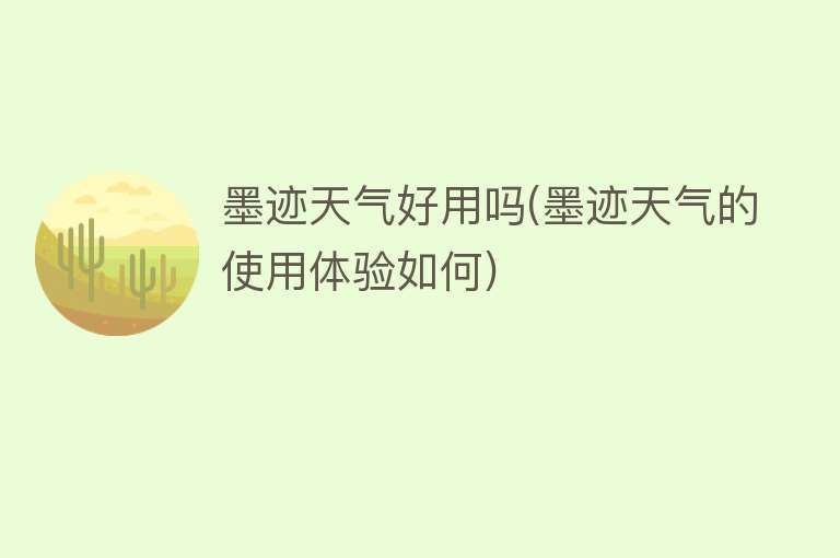 墨迹天气好用吗(墨迹天气的使用体验如何)