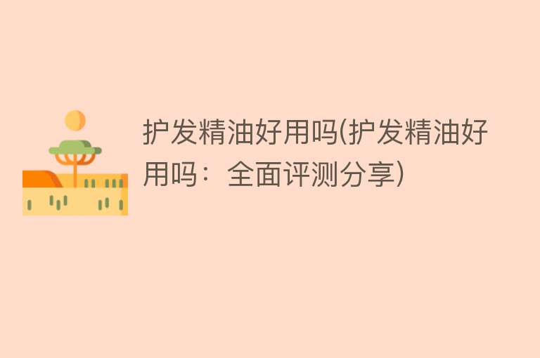 护发精油好用吗(护发精油好用吗：全面评测分享)