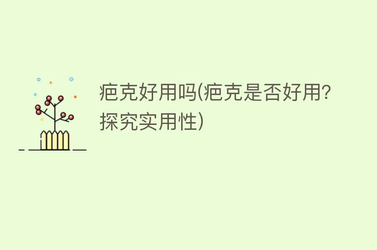 疤克好用吗(疤克是否好用?探究实用性) 疤克好用吗(疤克是否好用?探究实用性)