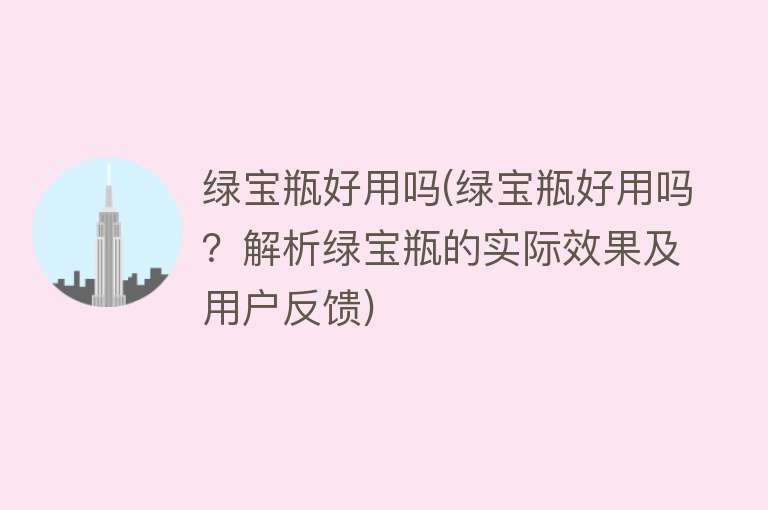 绿宝瓶好用吗(绿宝瓶好用吗?解析绿宝瓶的实际效果及用户反馈) 绿宝瓶好用吗(绿宝瓶好用吗?解析绿宝瓶的实际效果及用户反馈)