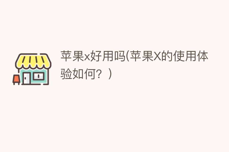 苹果x好用吗(苹果X的使用体验如何?) 苹果x好用吗(苹果X的使用体验如何?)