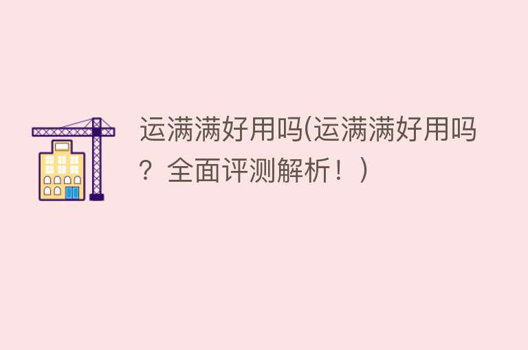 运满满好用吗(运满满好用吗?全面评测解析!) 运满满好用吗(运满满好用吗?全面评测解析!)