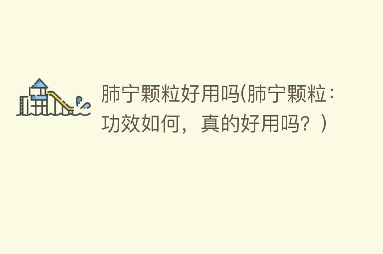 肺宁颗粒好用吗(肺宁颗粒:功效如何,真的好用吗?) 肺宁颗粒好用吗(肺宁颗粒:功效如何,真的好用吗?)