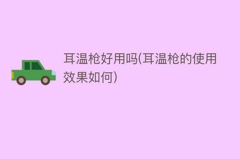 耳温枪好用吗(耳温枪的使用效果如何) 耳温枪好用吗(耳温枪的使用效果如何)
