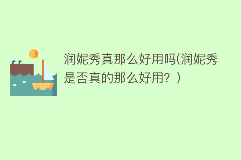 润妮秀真那么好用吗(润妮秀是否真的那么好用?) 润妮秀真那么好用吗(润妮秀是否真的那么好用?)