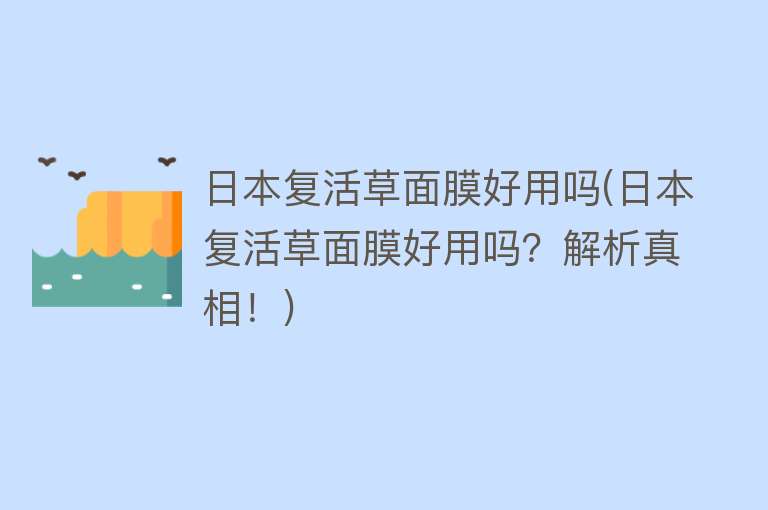 日本复活草面膜好用吗(日本复活草面膜好用吗?解析真相!) 日本复活草面膜好用吗(日本复活草面膜好用吗?解析真相!)