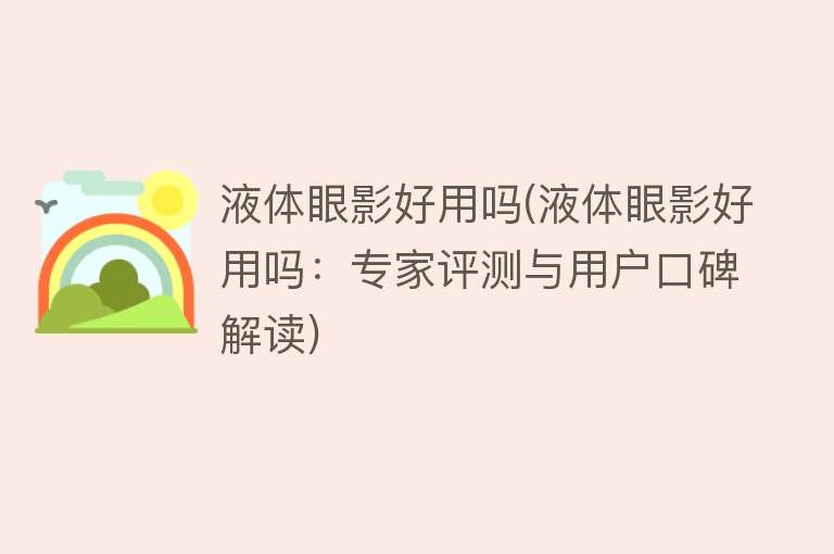 液体眼影好用吗(液体眼影好用吗:专家评测与用户口碑解读) 液体眼影好用吗(液体眼影好用吗:专家评测与用户口碑解读)