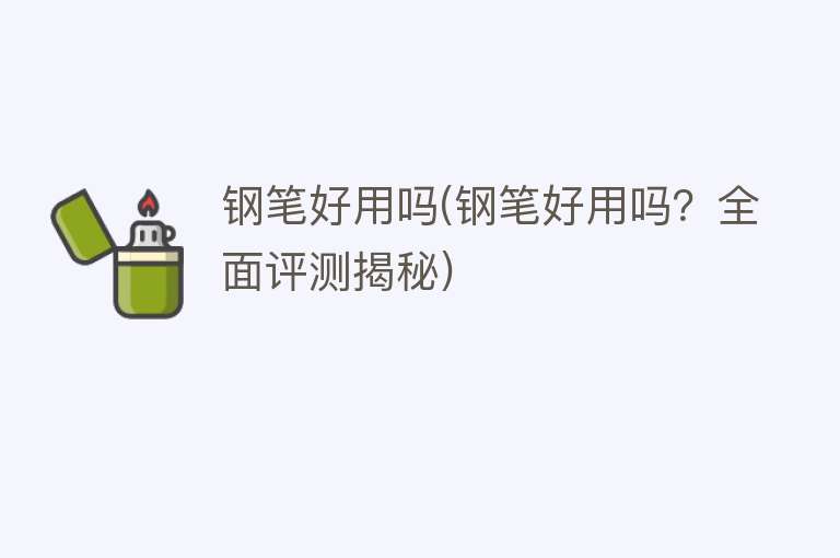 钢笔好用吗(钢笔好用吗?全面评测揭秘) 钢笔好用吗(钢笔好用吗?全面评测揭秘)