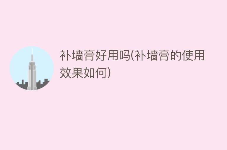 补墙膏好用吗(补墙膏的使用效果如何) 补墙膏好用吗(补墙膏的使用效果如何)
