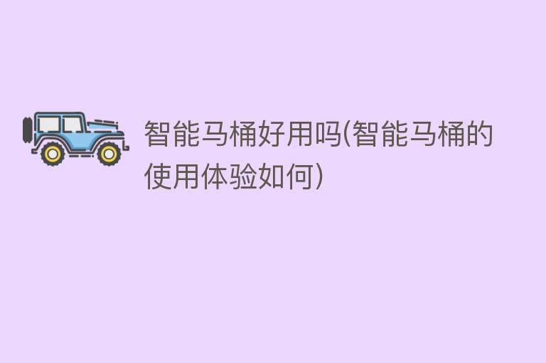 智能马桶好用吗(智能马桶的使用体验如何)