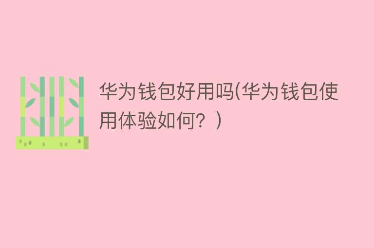 华为钱包好用吗(华为钱包使用体验如何?) 华为钱包好用吗(华为钱包使用体验如何?)