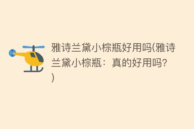 雅诗兰黛小棕瓶好用吗(雅诗兰黛小棕瓶:真的好用吗?) 雅诗兰黛小棕瓶好用吗(雅诗兰黛小棕瓶:真的好用吗?)