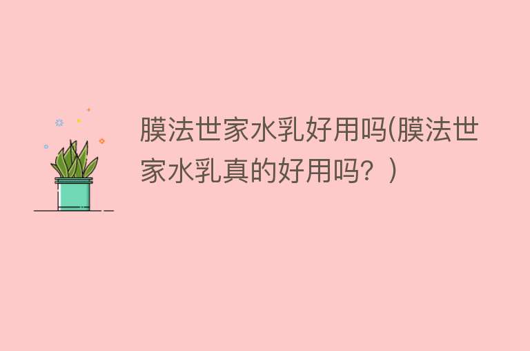 膜法世家水乳好用吗(膜法世家水乳真的好用吗?) 膜法世家水乳好用吗(膜法世家水乳真的好用吗?)