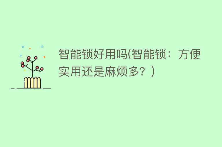 智能锁好用吗(智能锁:方便实用还是麻烦多?) 智能锁好用吗(智能锁:方便实用还是麻烦多?)