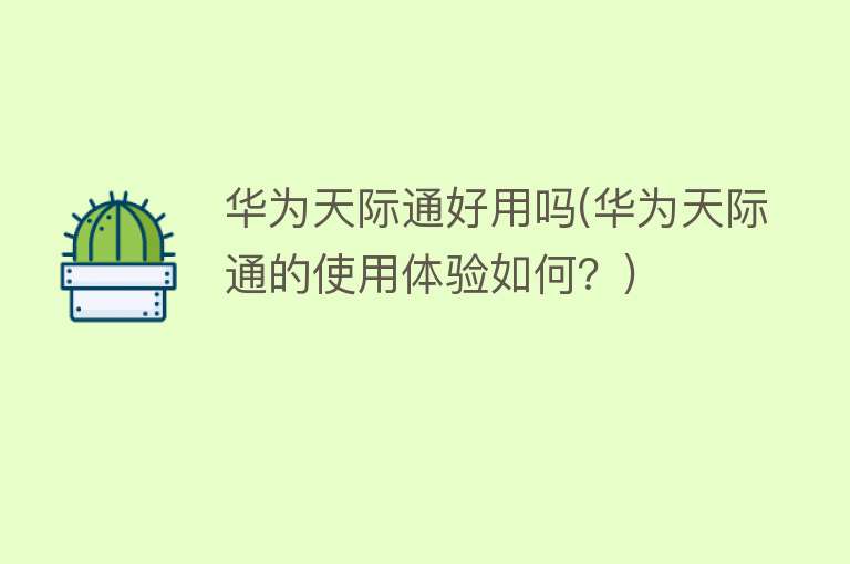 华为天际通好用吗(华为天际通的使用体验如何?) 华为天际通好用吗(华为天际通的使用体验如何?)