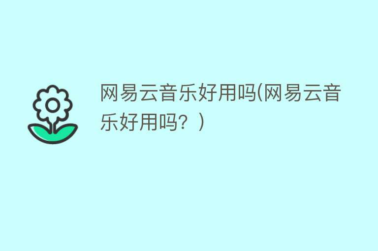网易云音乐好用吗(网易云音乐好用吗?) 网易云音乐好用吗(网易云音乐好用吗?)