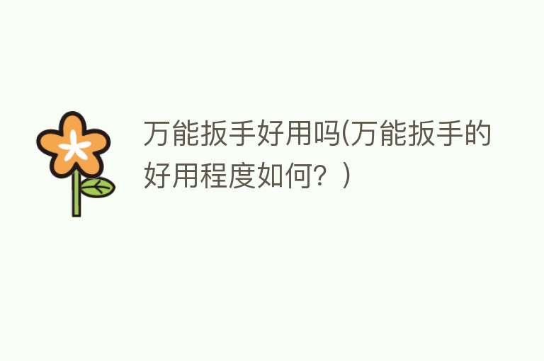 万能扳手好用吗(万能扳手的好用程度如何?) 万能扳手好用吗(万能扳手的好用程度如何?)